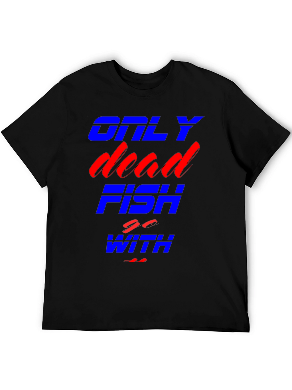 Only Dead Fish Go With The Flow T-Shirt