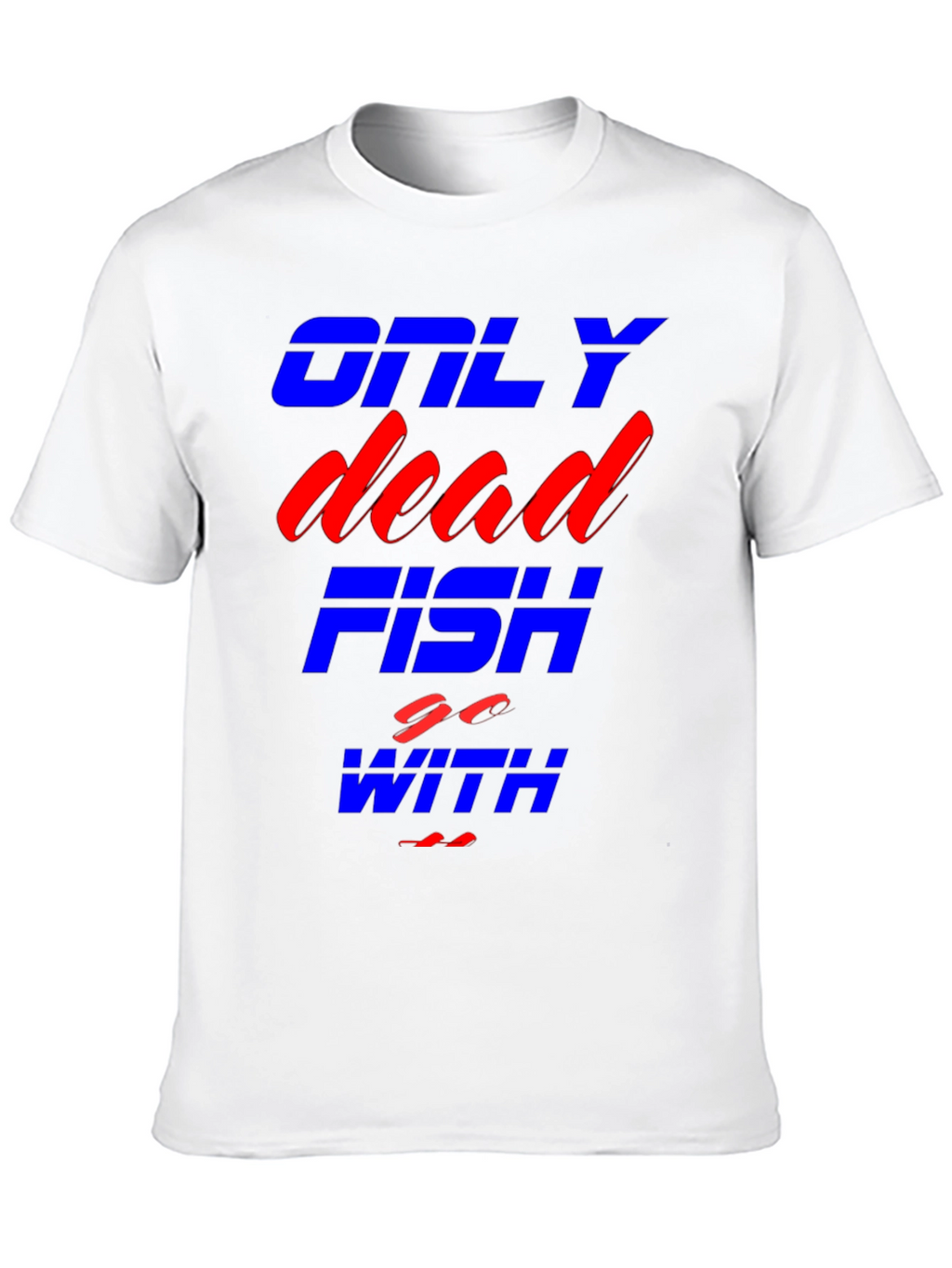 Only Dead Fish Go With The Flow T-Shirt