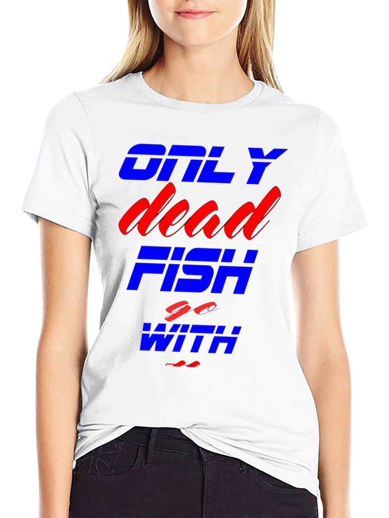 Only Dead Fish Go With The Flow T-Shirt