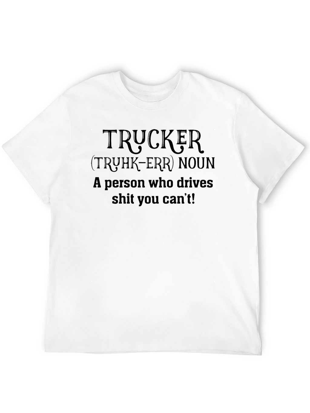 Trucker Definition T-Shirt - Drives What You Cant!