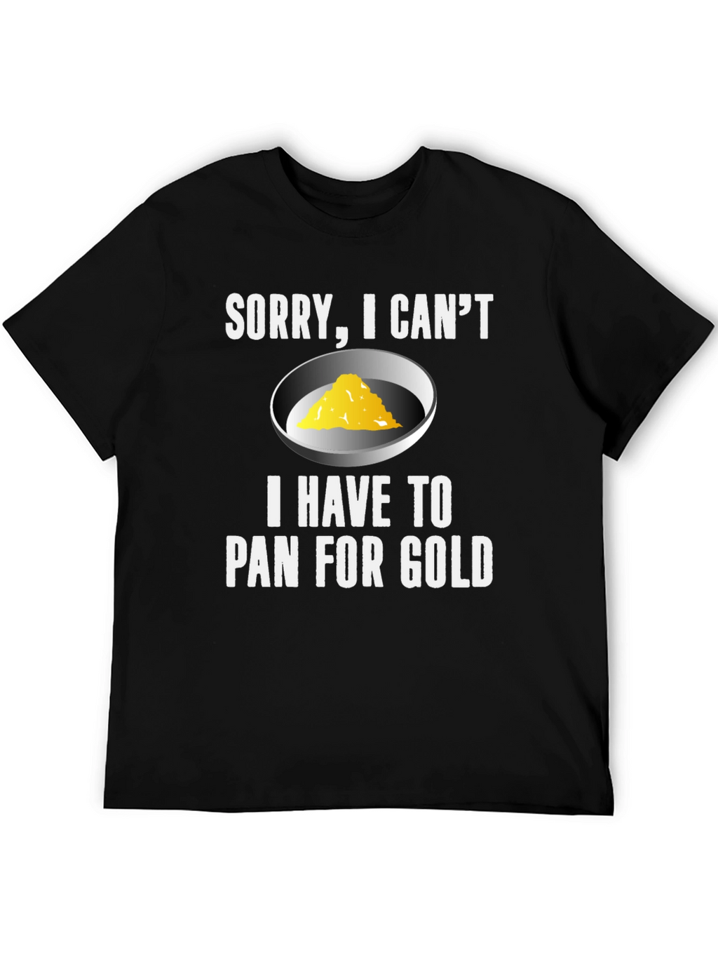 Sorry I Cant. Pan For Gold T-Shirt