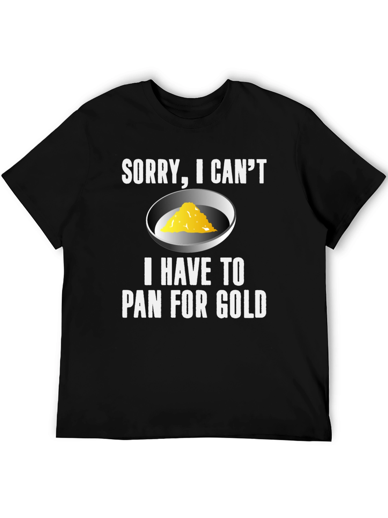 Sorry I Cant. Pan For Gold T-Shirt