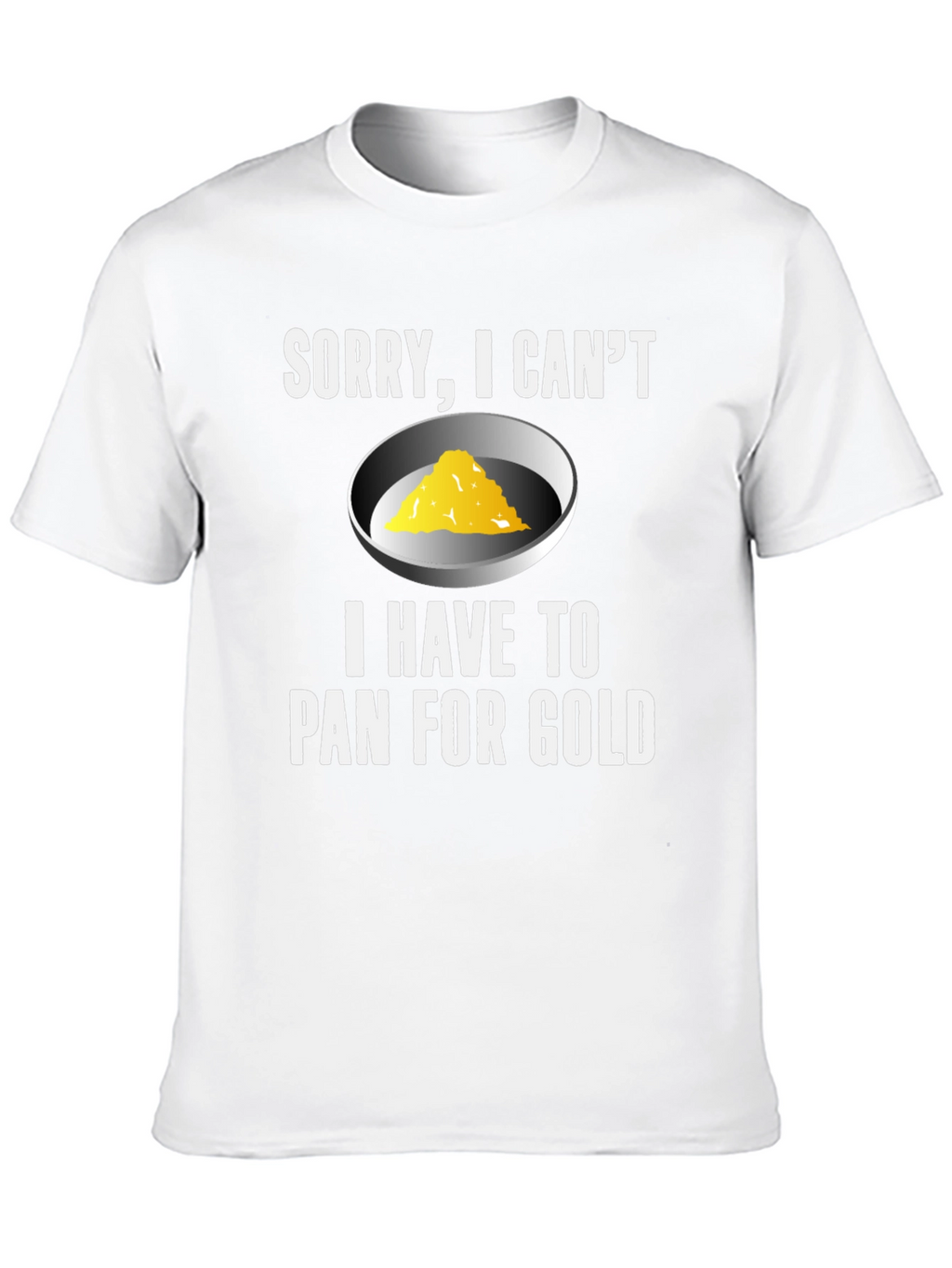 Sorry I Cant. Pan For Gold T-Shirt