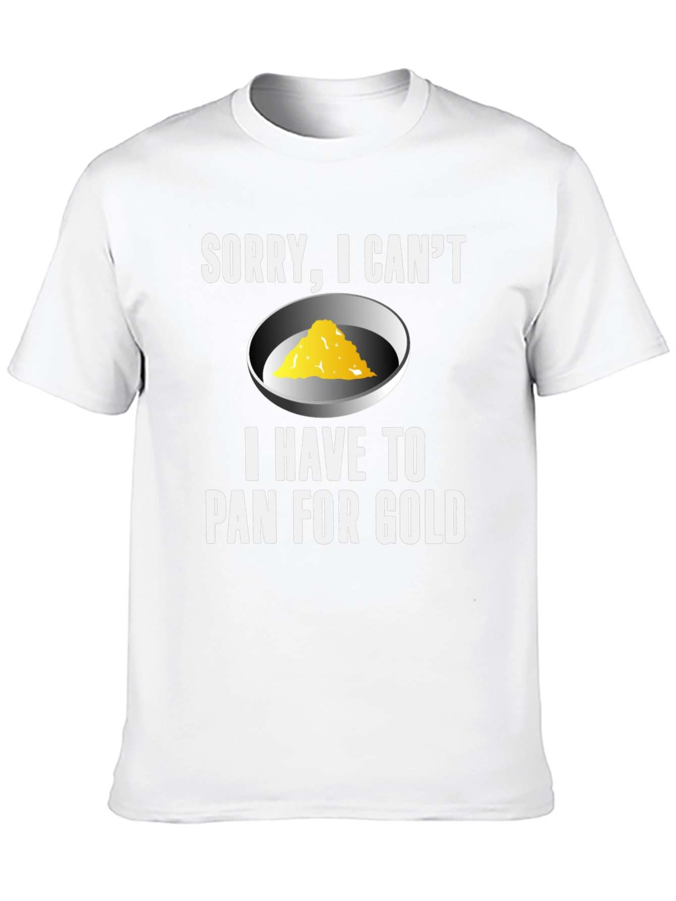 Sorry I Cant. Pan For Gold T-Shirt