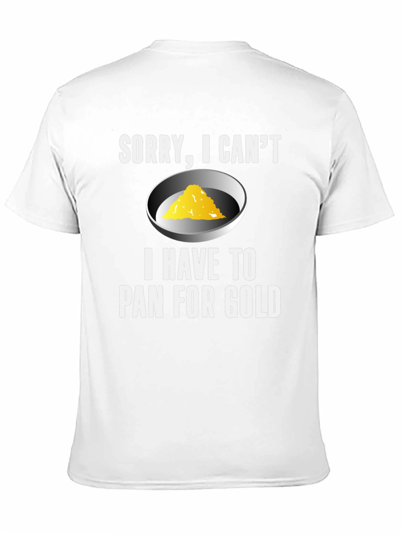 Sorry I Cant. Pan For Gold T-Shirt
