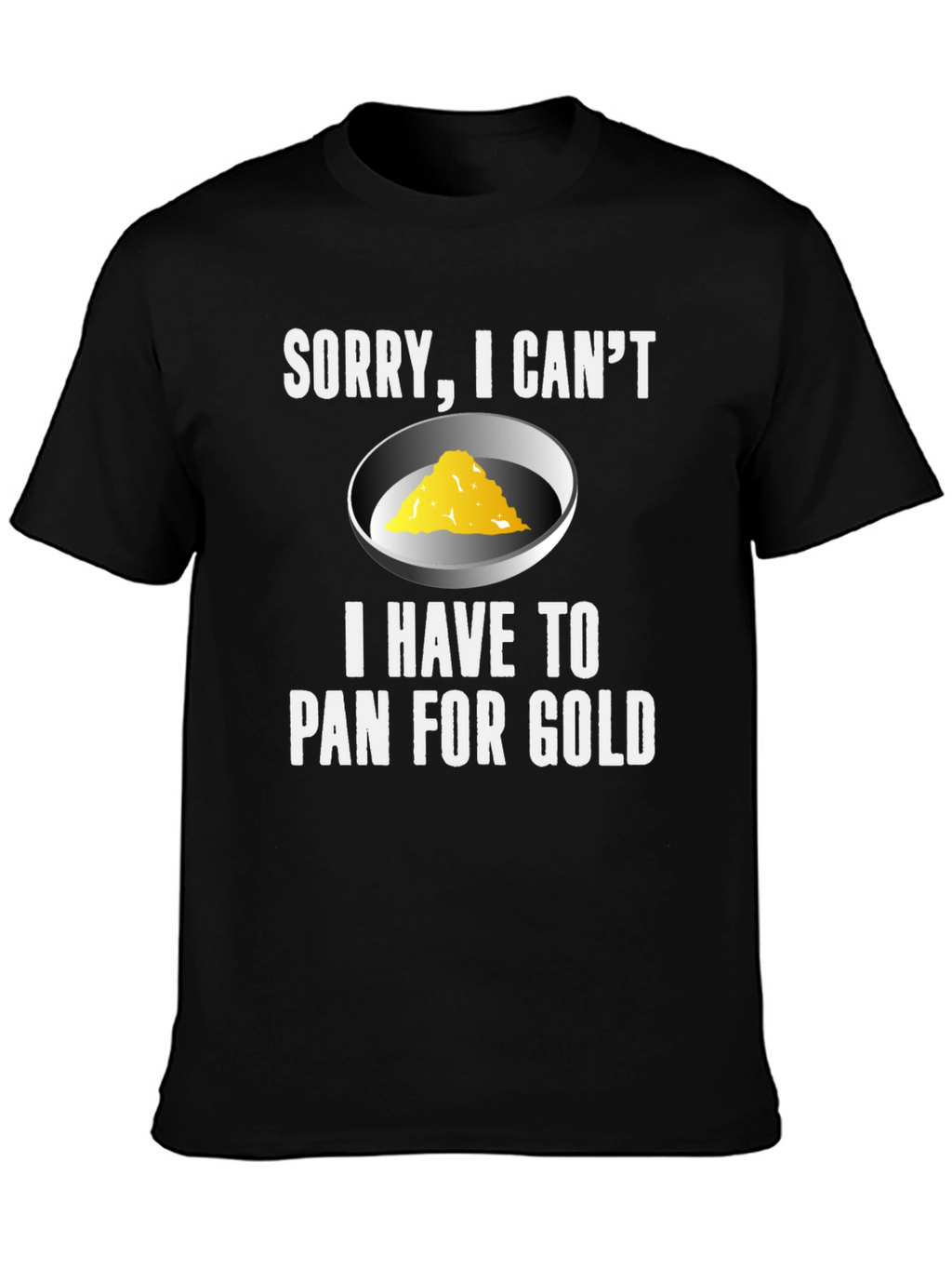 Sorry I Cant. Pan For Gold T-Shirt
