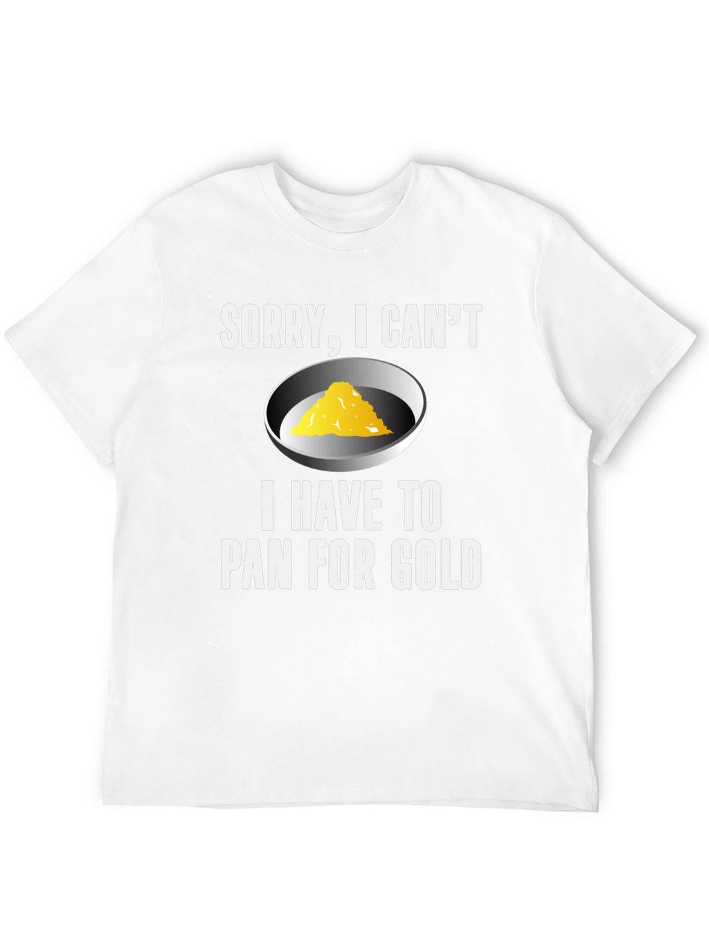 Sorry I Cant. Pan For Gold T-Shirt
