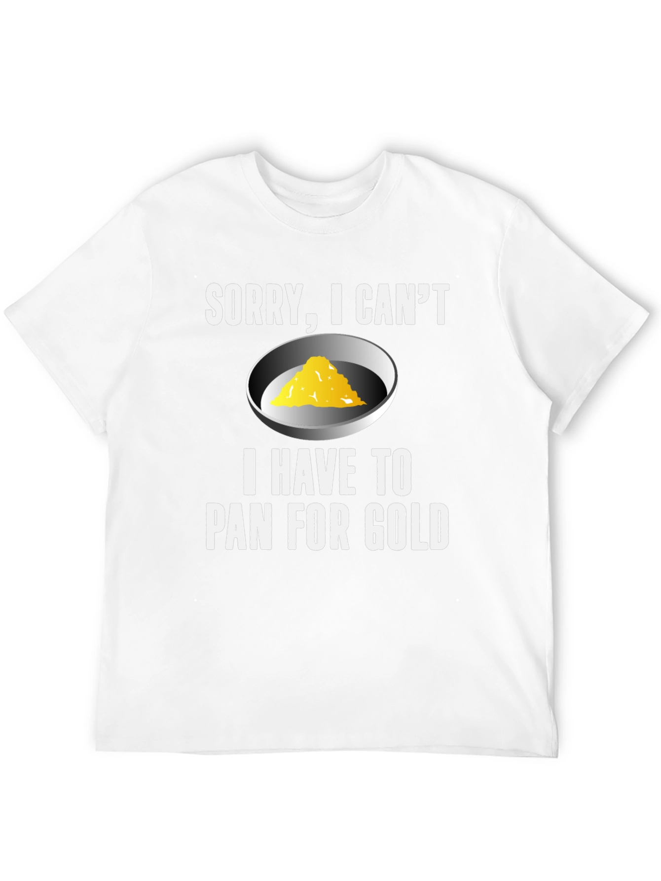Sorry I Cant. Pan For Gold T-Shirt
