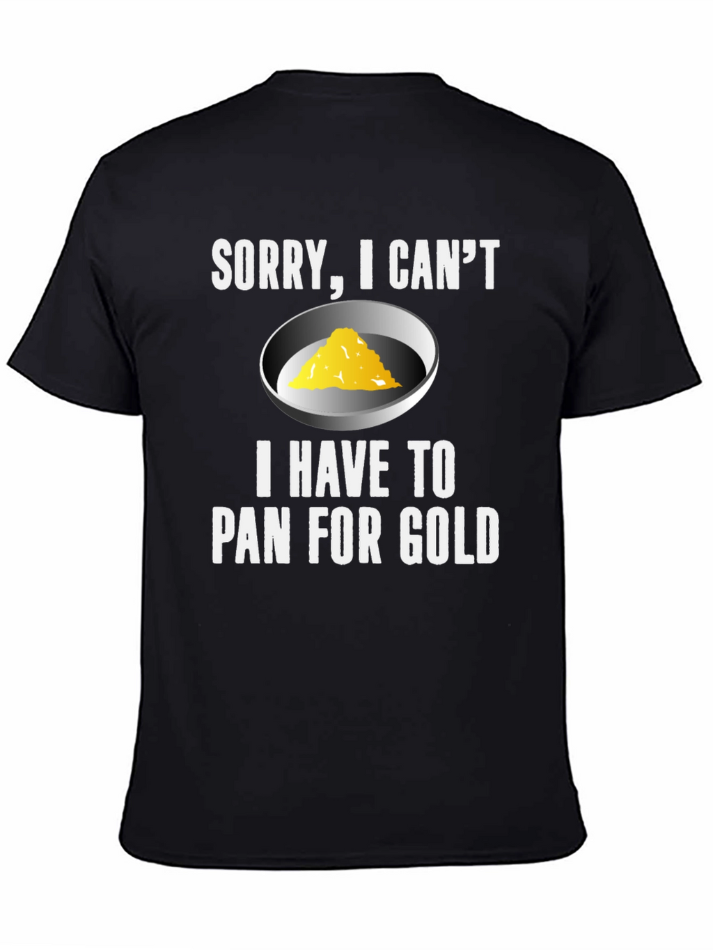 Sorry I Cant. Pan For Gold T-Shirt