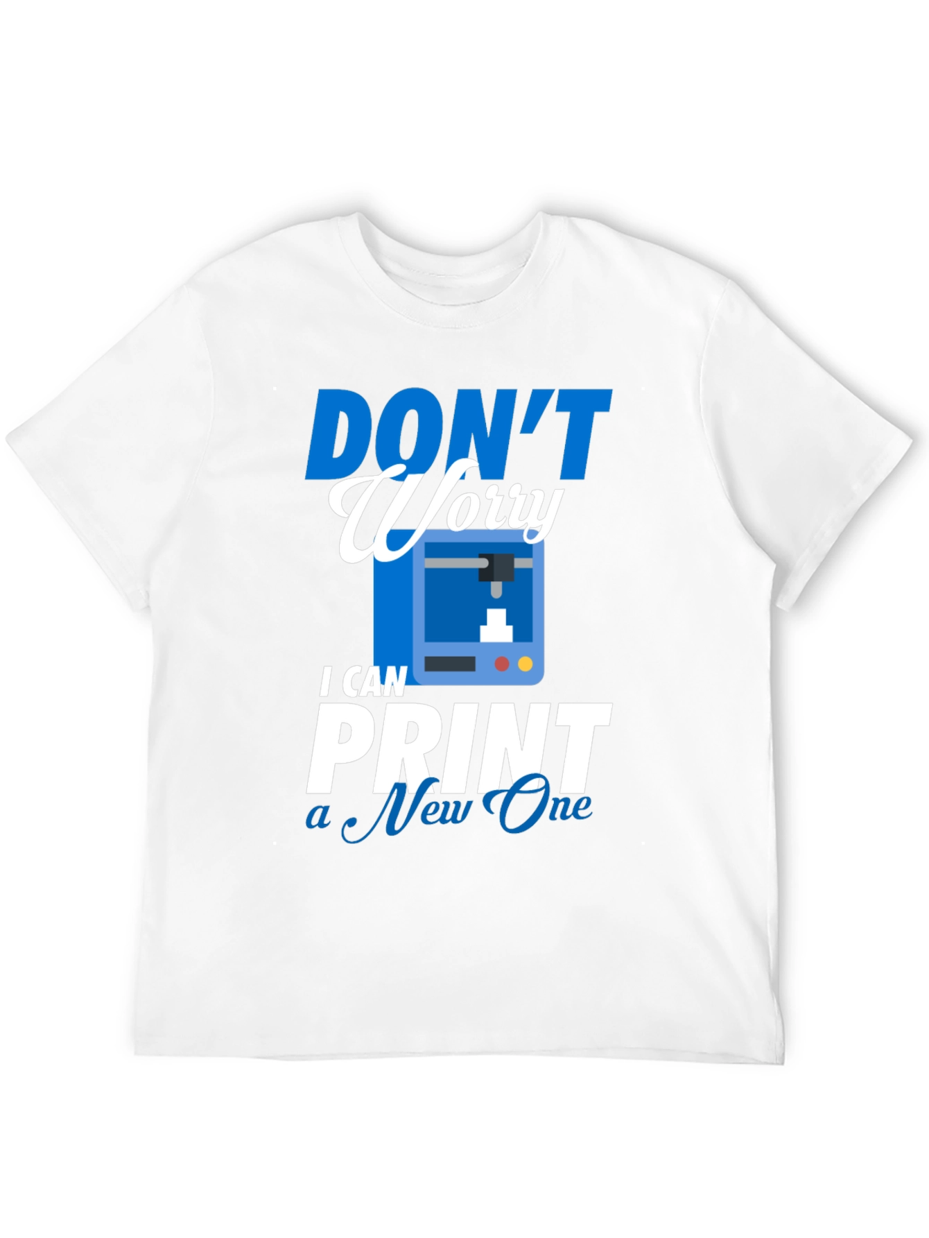 Dont Worry I Can Print a New One - T-Shirt