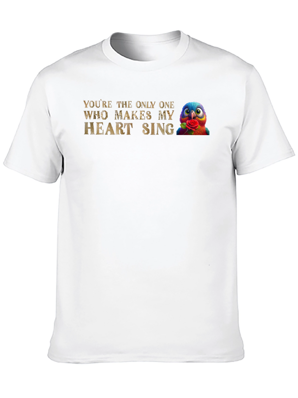Youre the Only One Makes My Heart Sing T-Shirt