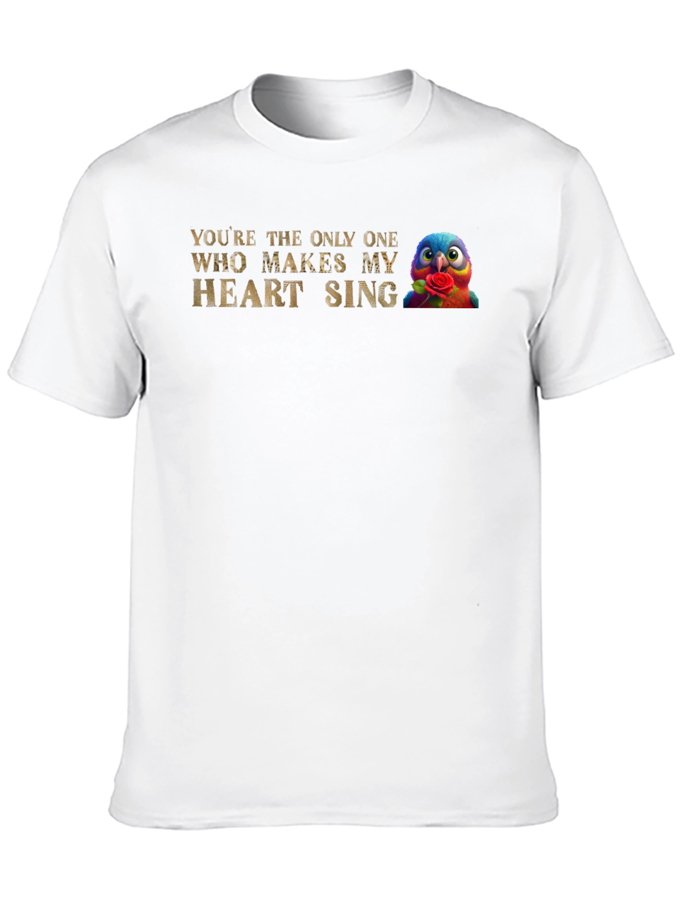 Youre the Only One Makes My Heart Sing T-Shirt