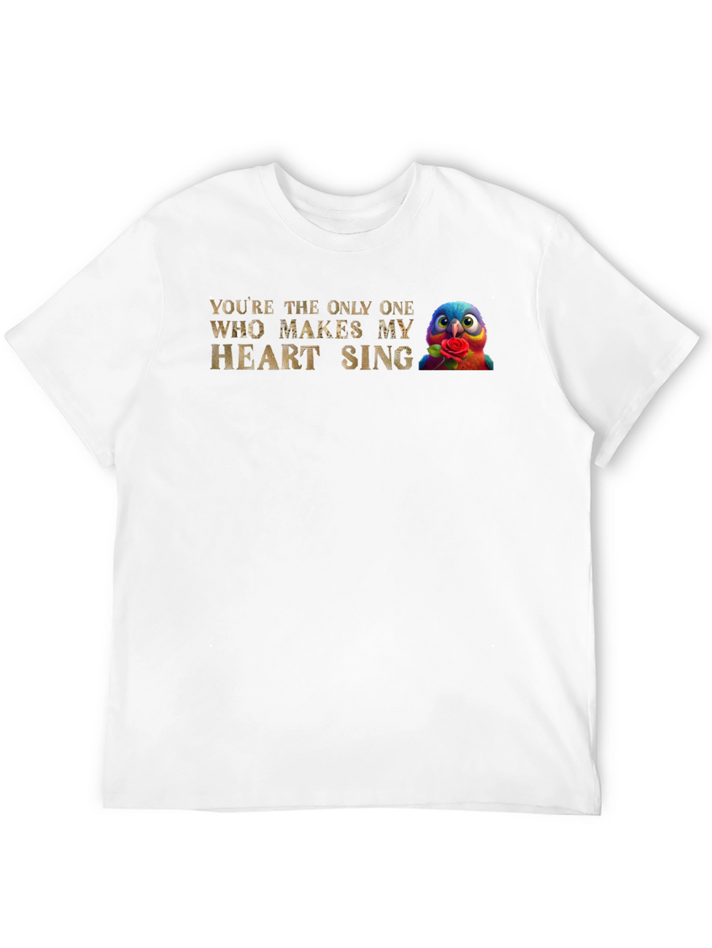 Youre the Only One Makes My Heart Sing T-Shirt
