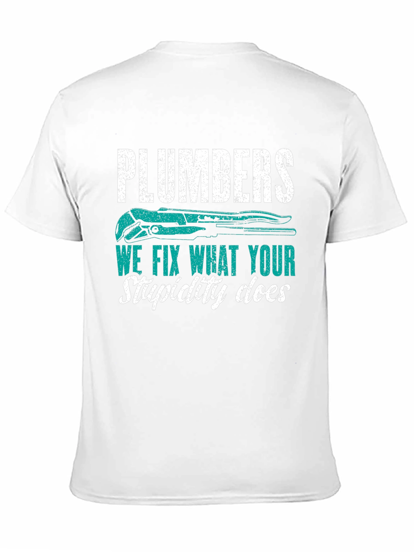 Plumbers Tee: We Fix What Your Stupidity Does