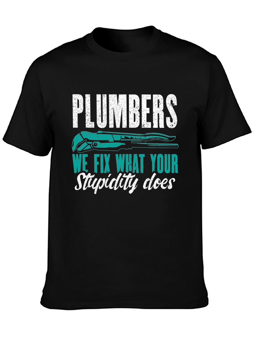 Plumbers Tee: We Fix What Your Stupidity Does