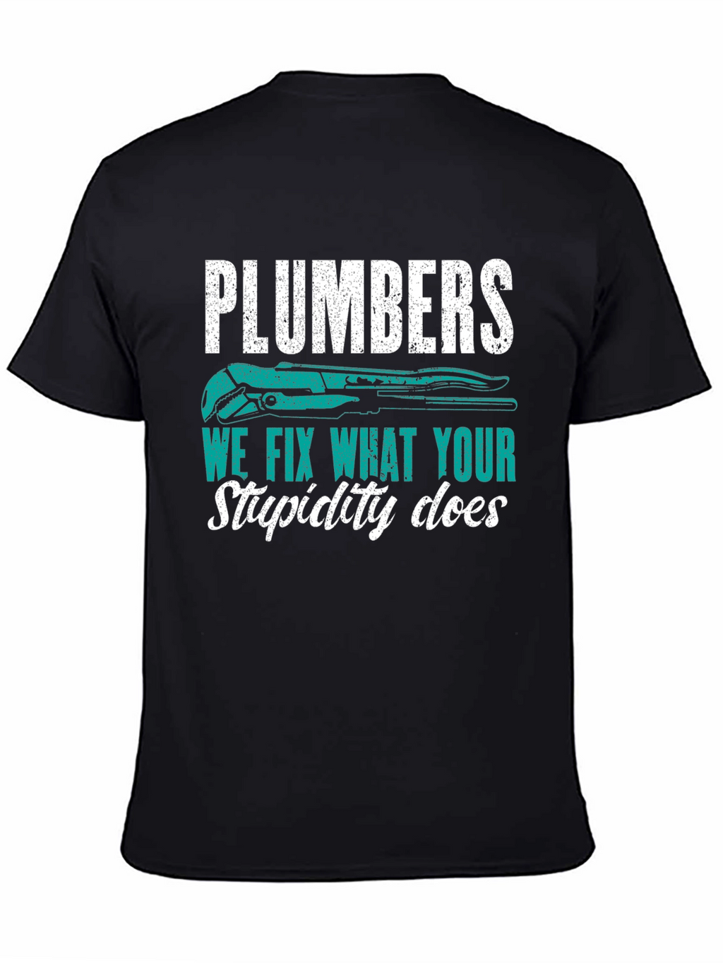 Plumbers Tee: We Fix What Your Stupidity Does