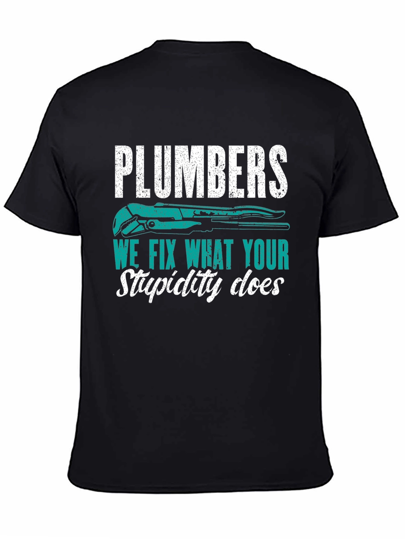 Plumbers Tee: We Fix What Your Stupidity Does