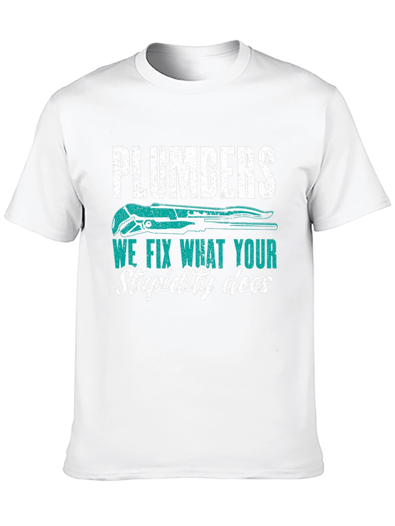 Plumbers Tee: We Fix What Your Stupidity Does