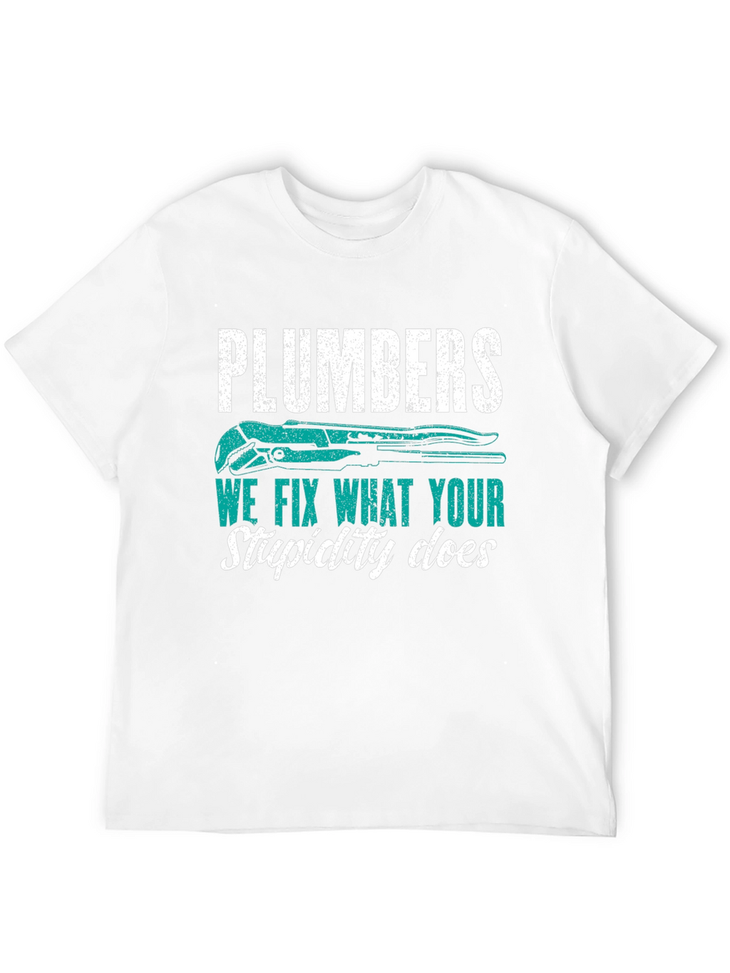 Plumbers Tee: We Fix What Your Stupidity Does