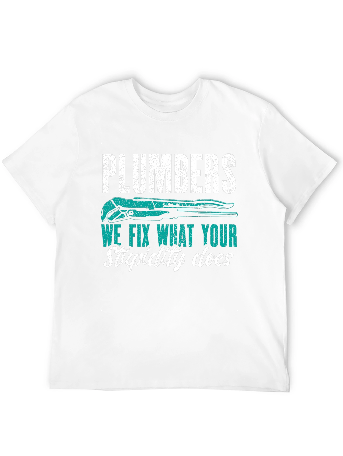 Plumbers Tee: We Fix What Your Stupidity Does