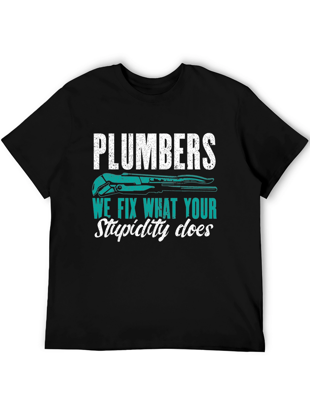 Plumbers Tee: We Fix What Your Stupidity Does