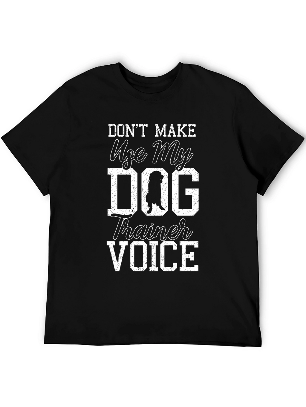 Dont Make Me Use My Dog Trainer Voice T-Shirt
