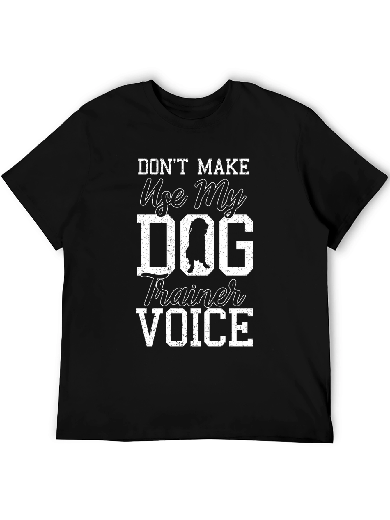 Dont Make Me Use My Dog Trainer Voice T-Shirt