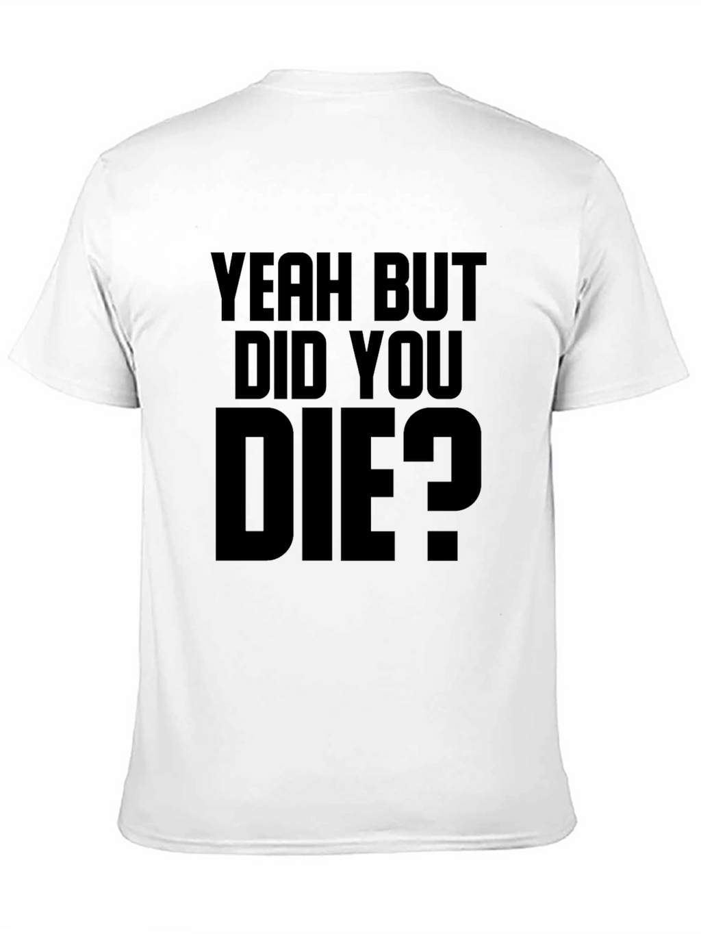 Yeah But Did You Die T-Shirt