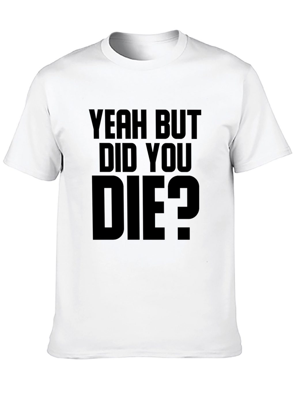 Yeah But Did You Die T-Shirt