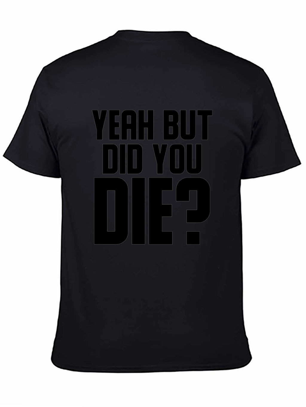 Yeah But Did You Die T-Shirt