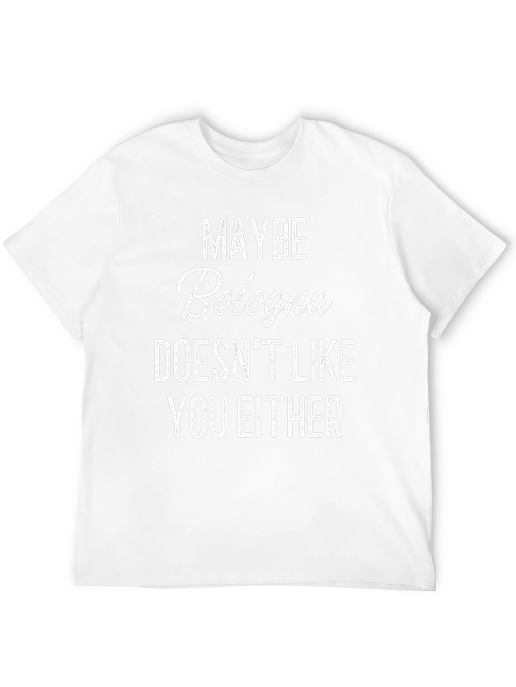 Maybe Bologna Doesnt Like You Either - Funny T-Shirt