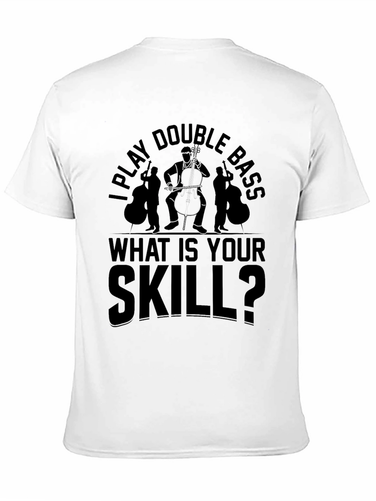 I Play Double Bass - What Is Your Skill T-Shirt