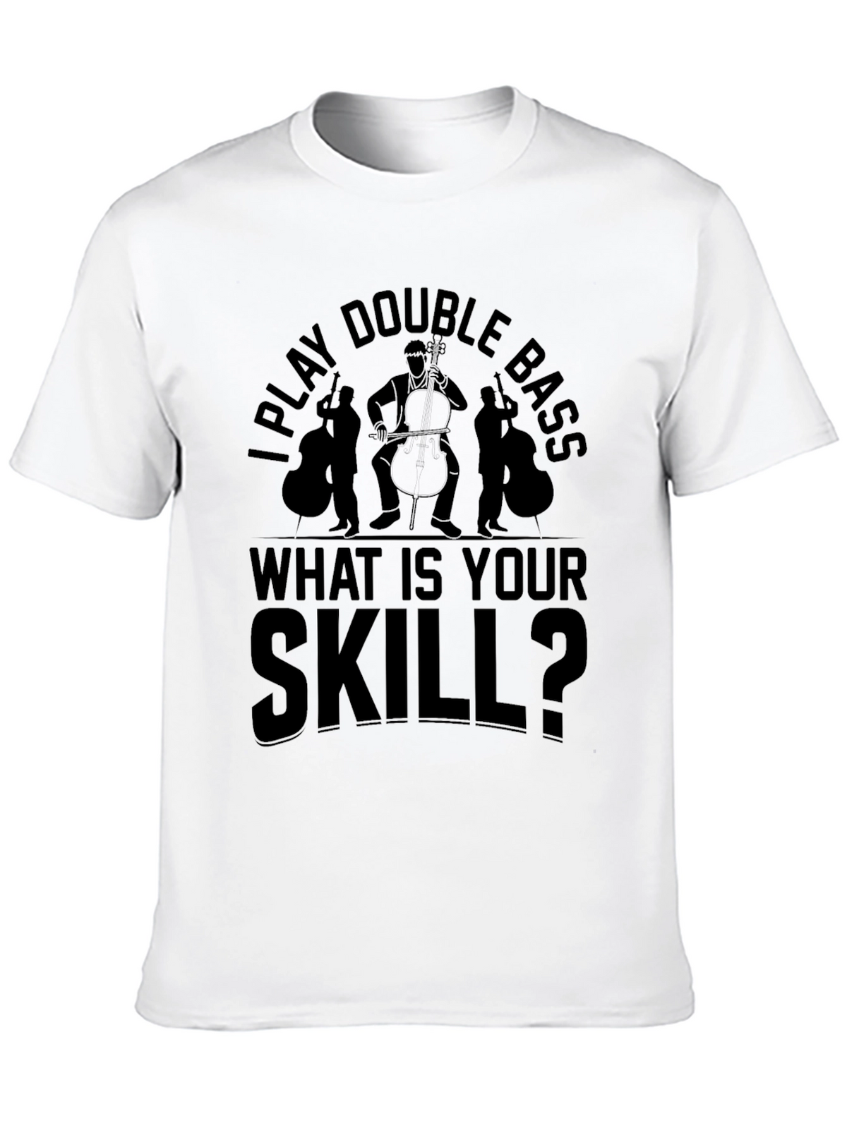I Play Double Bass - What Is Your Skill T-Shirt