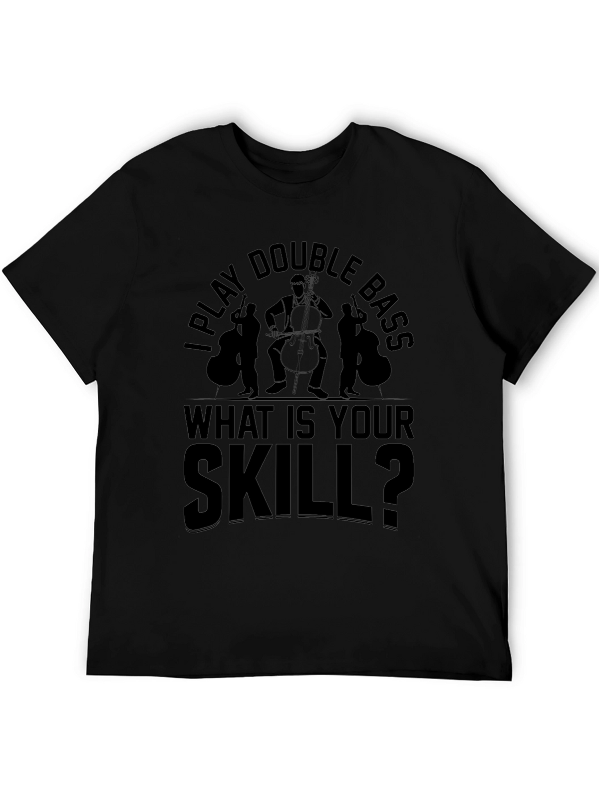 I Play Double Bass - What Is Your Skill T-Shirt