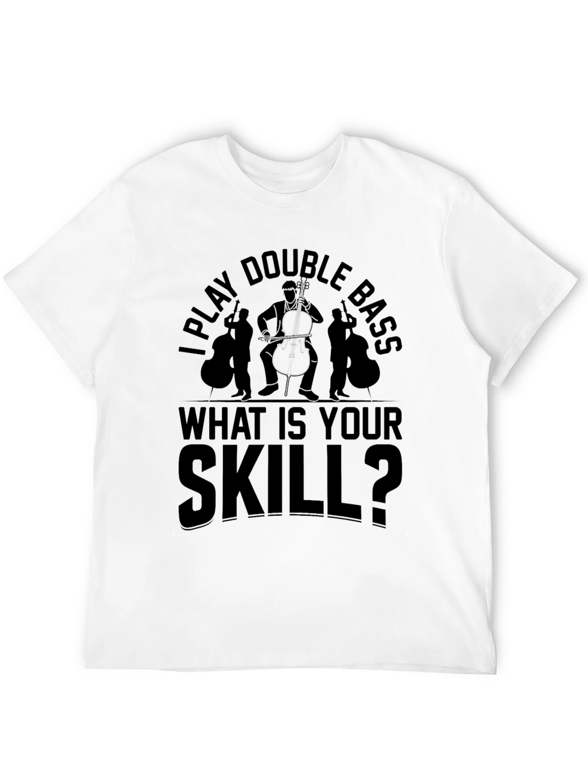I Play Double Bass - What Is Your Skill T-Shirt