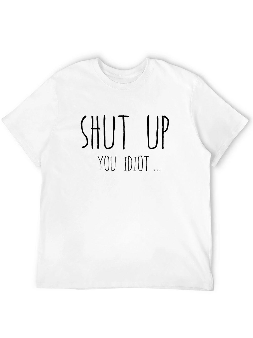 Shut Up You Idiot Funny T-Shirt