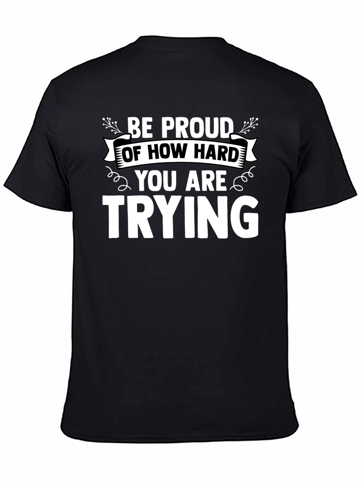 Motivational Black T-Shirt: Be Proud of How Hard You Are Trying