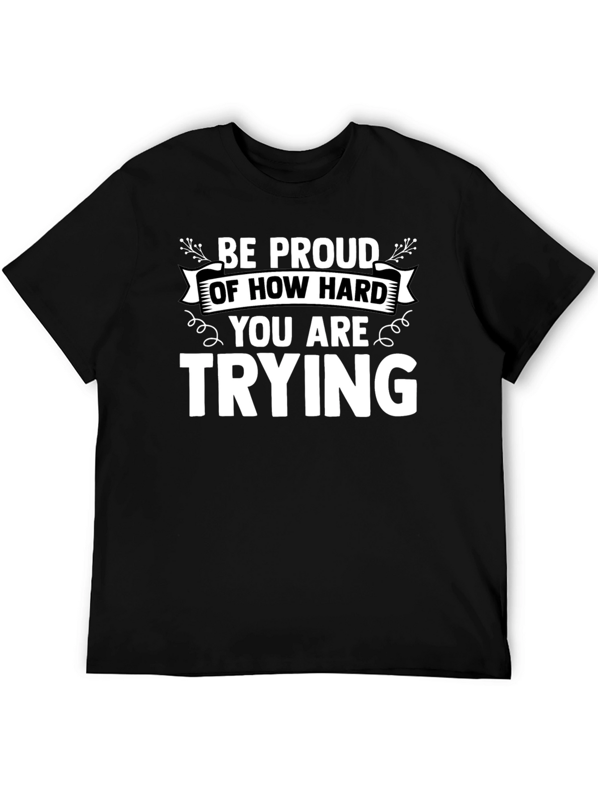Motivational Black T-Shirt: Be Proud of How Hard You Are Trying