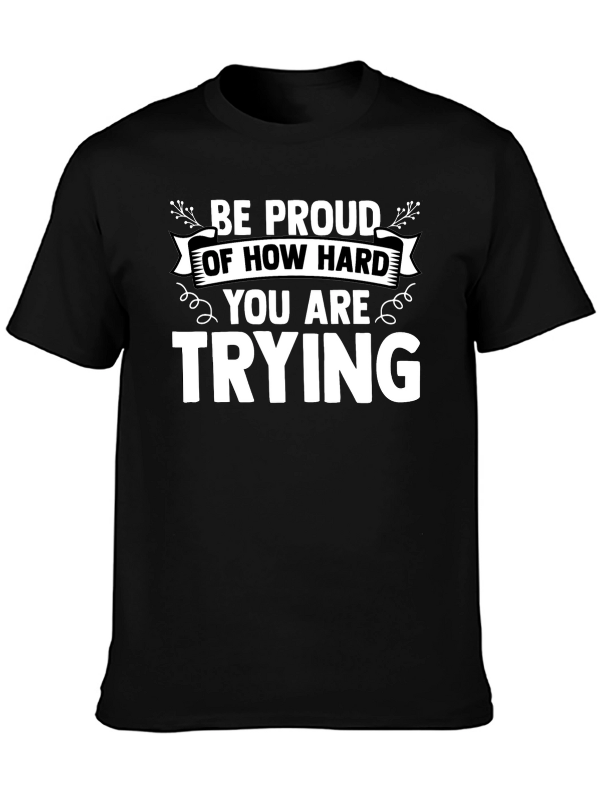 Motivational Black T-Shirt: Be Proud of How Hard You Are Trying