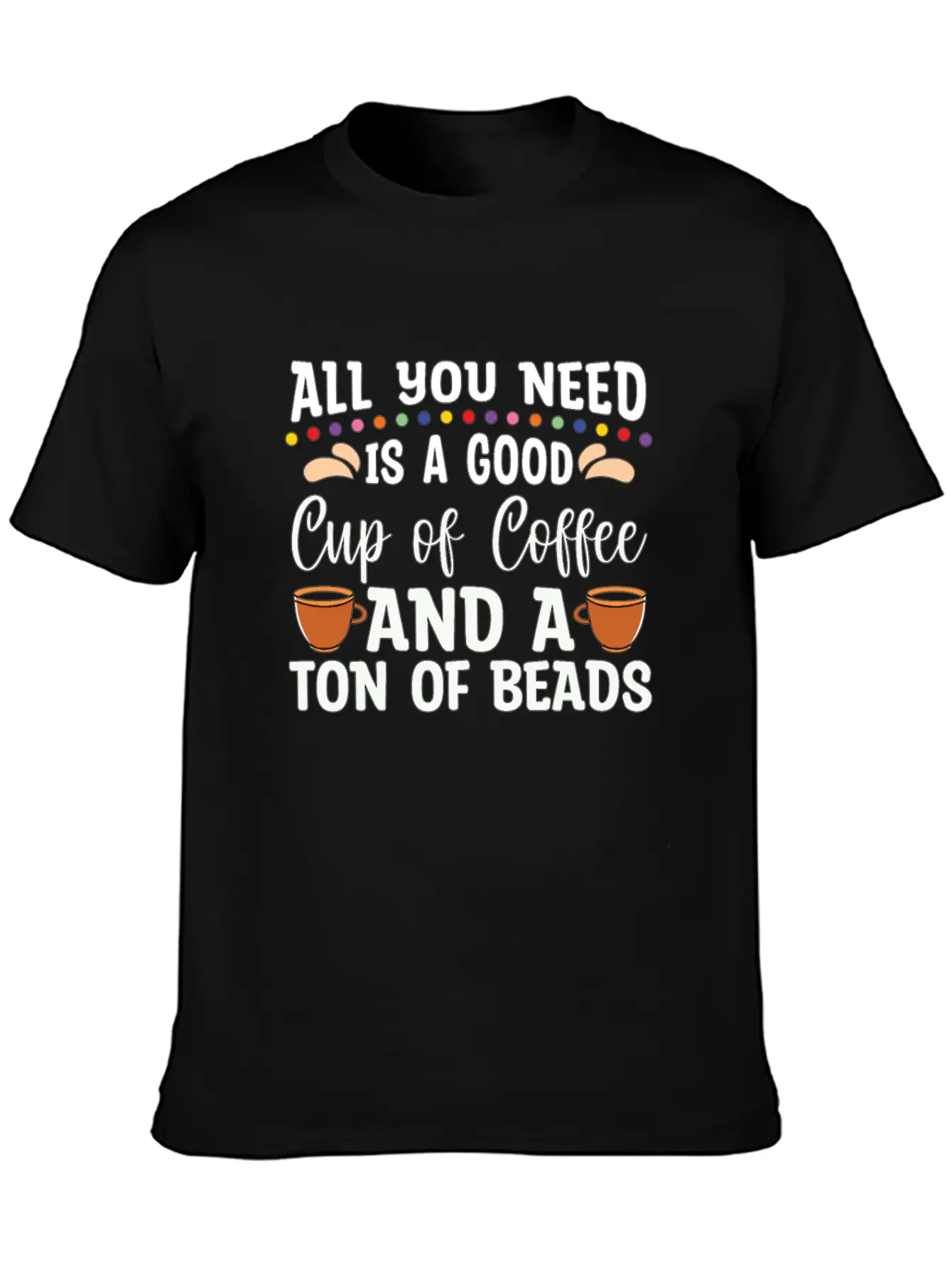 Beading All You Need Is A Good Beads Crafts Beader Stylish Everyday T-Shirt – Unisex Basic Cotton Tee