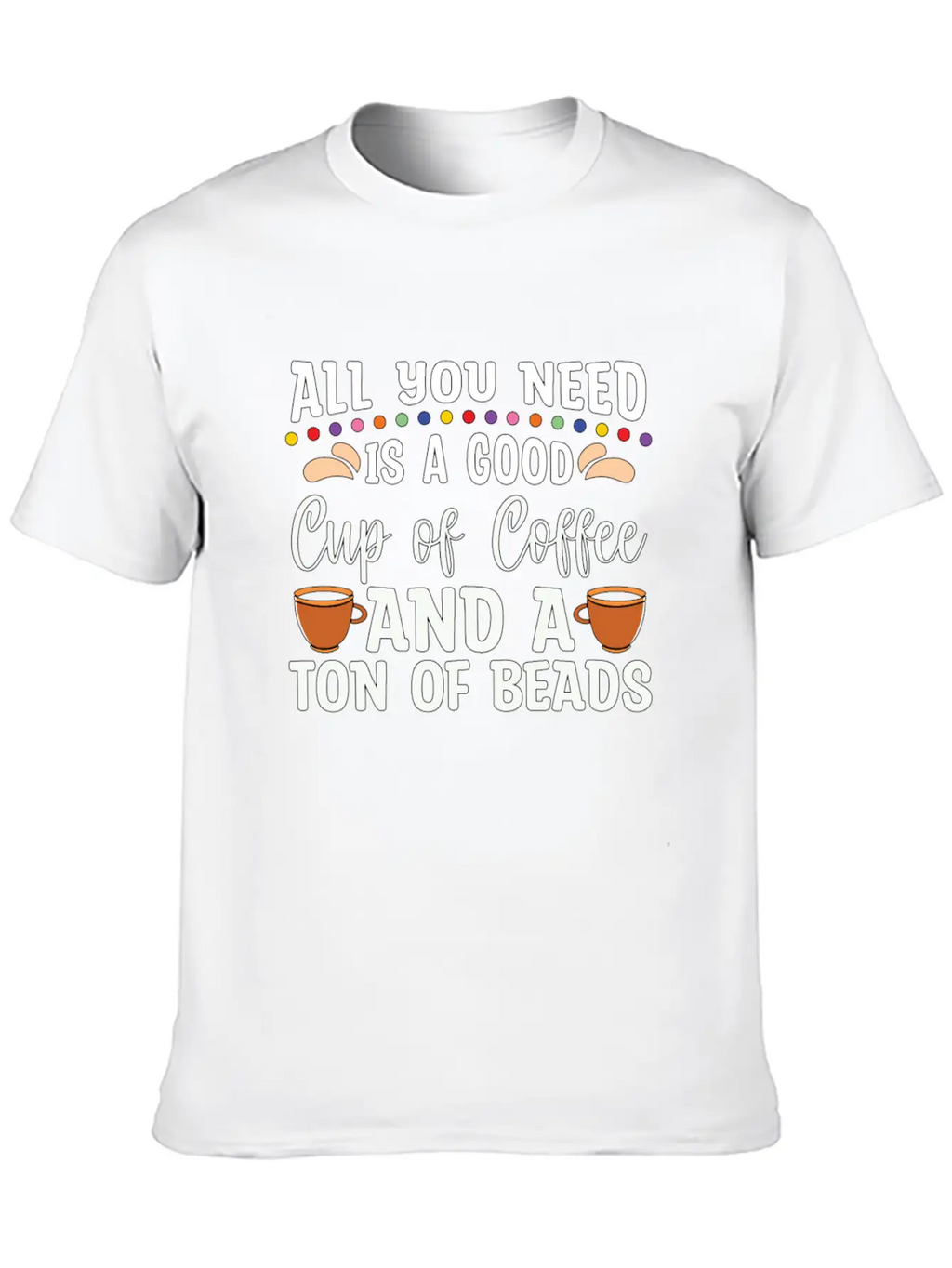 Beading All You Need Is A Good Beads Crafts Beader Stylish Everyday T-Shirt – Unisex Basic Cotton Tee