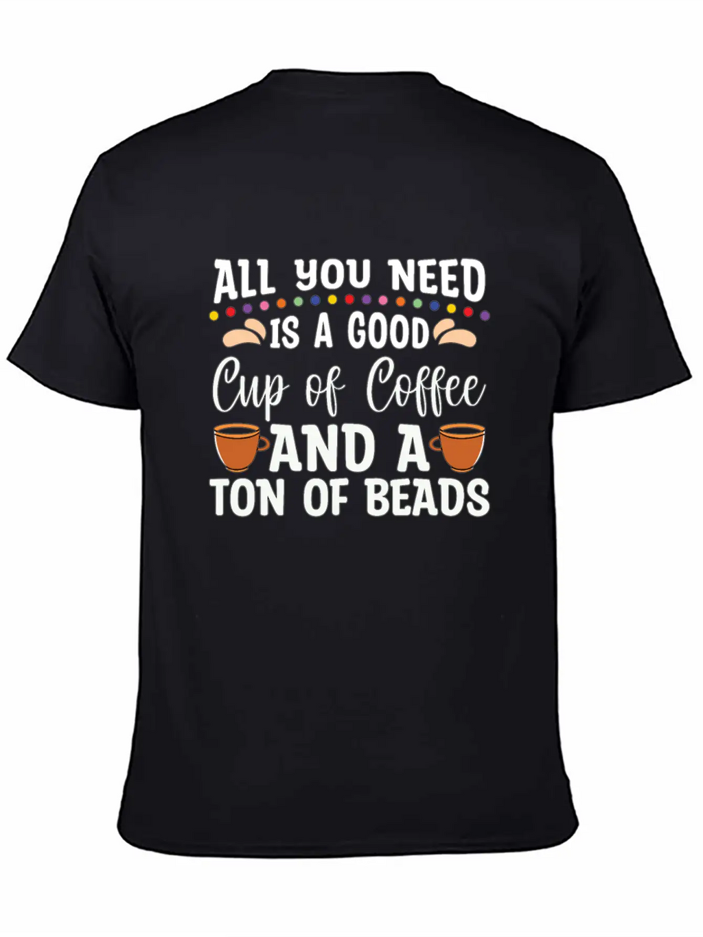 Beading All You Need Is A Good Beads Crafts Beader Stylish Everyday T-Shirt – Unisex Basic Cotton Tee