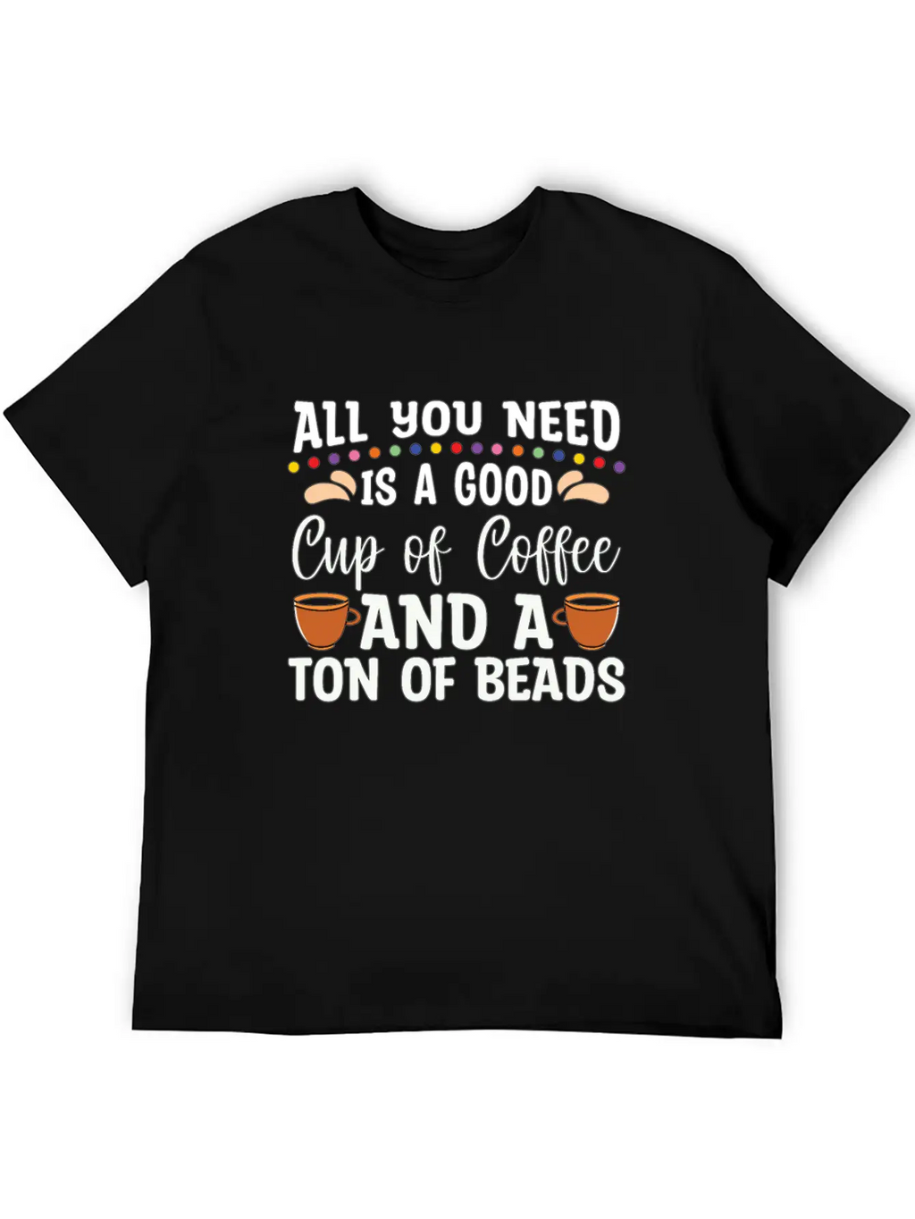 Beading All You Need Is A Good Beads Crafts Beader Stylish Everyday T-Shirt – Unisex Basic Cotton Tee