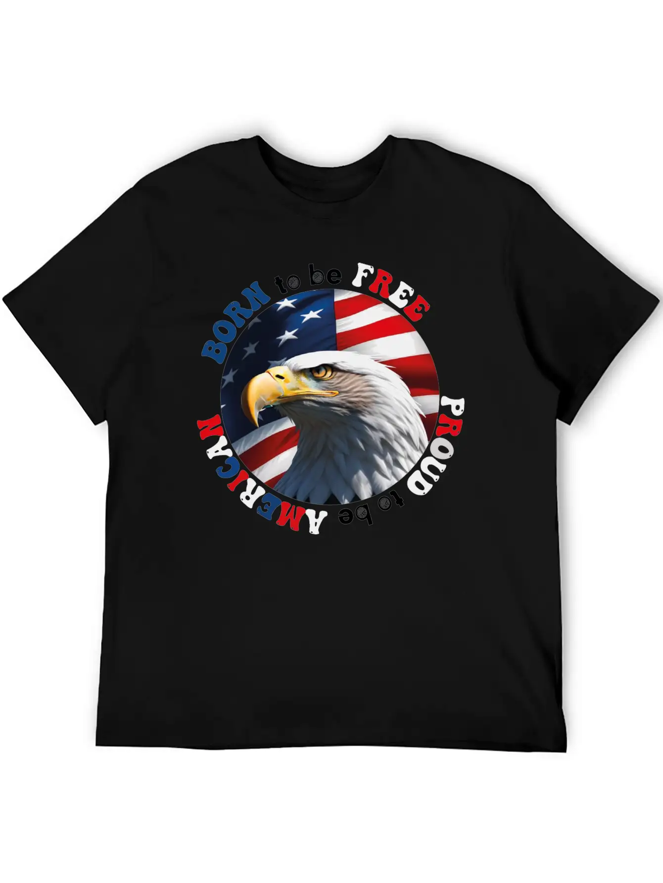Born To Be Free ... Proud To Be AMERICAN Relaxed Everyday Tee – Lightweight And Durable Cotton