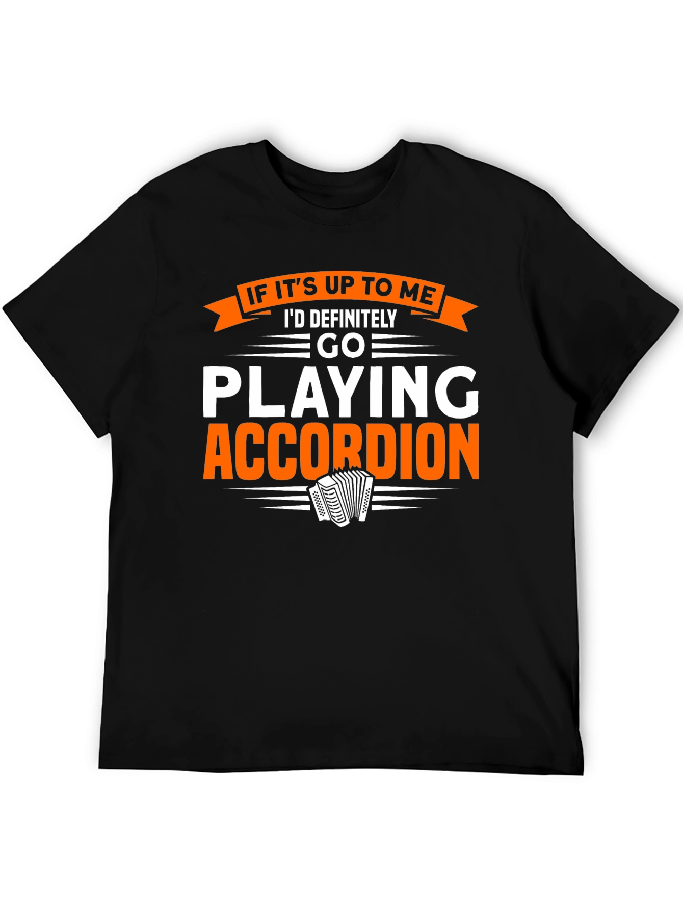 Accordion Player T-Shirt:  If Its Up To Me