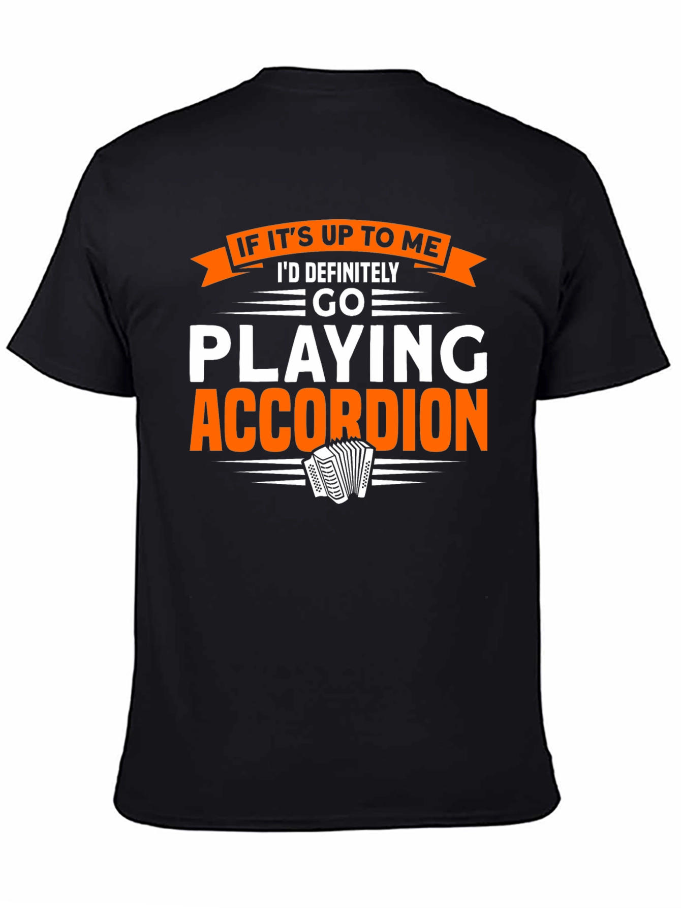 Accordion Player T-Shirt:  If Its Up To Me