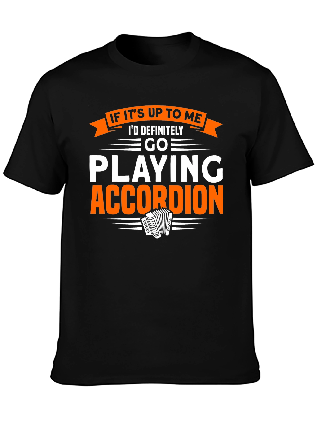 Accordion Player T-Shirt:  If Its Up To Me