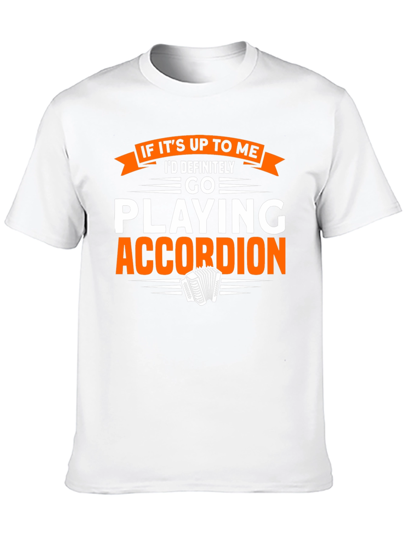 Accordion Player T-Shirt:  If Its Up To Me
