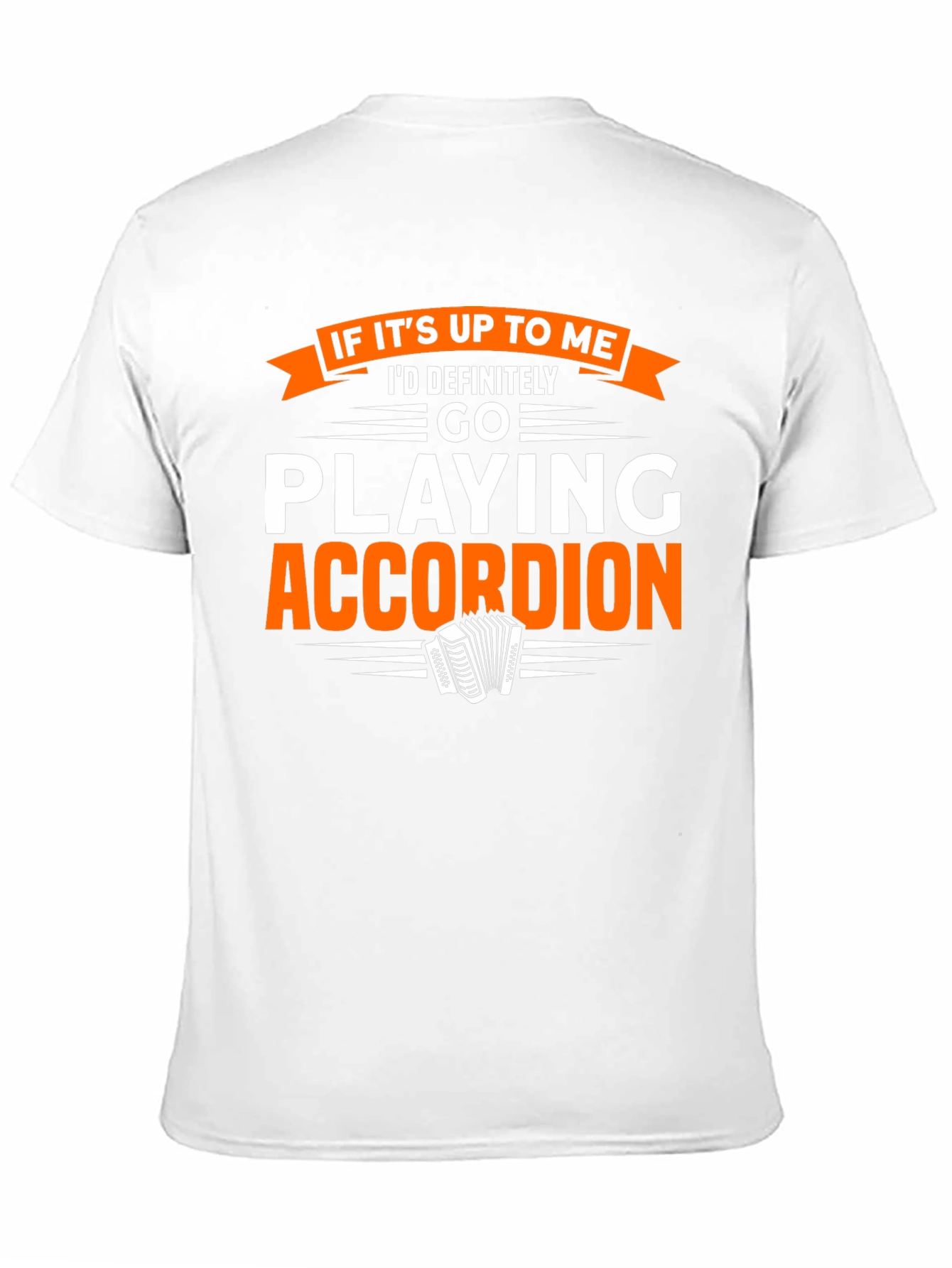 Accordion Player T-Shirt:  If Its Up To Me