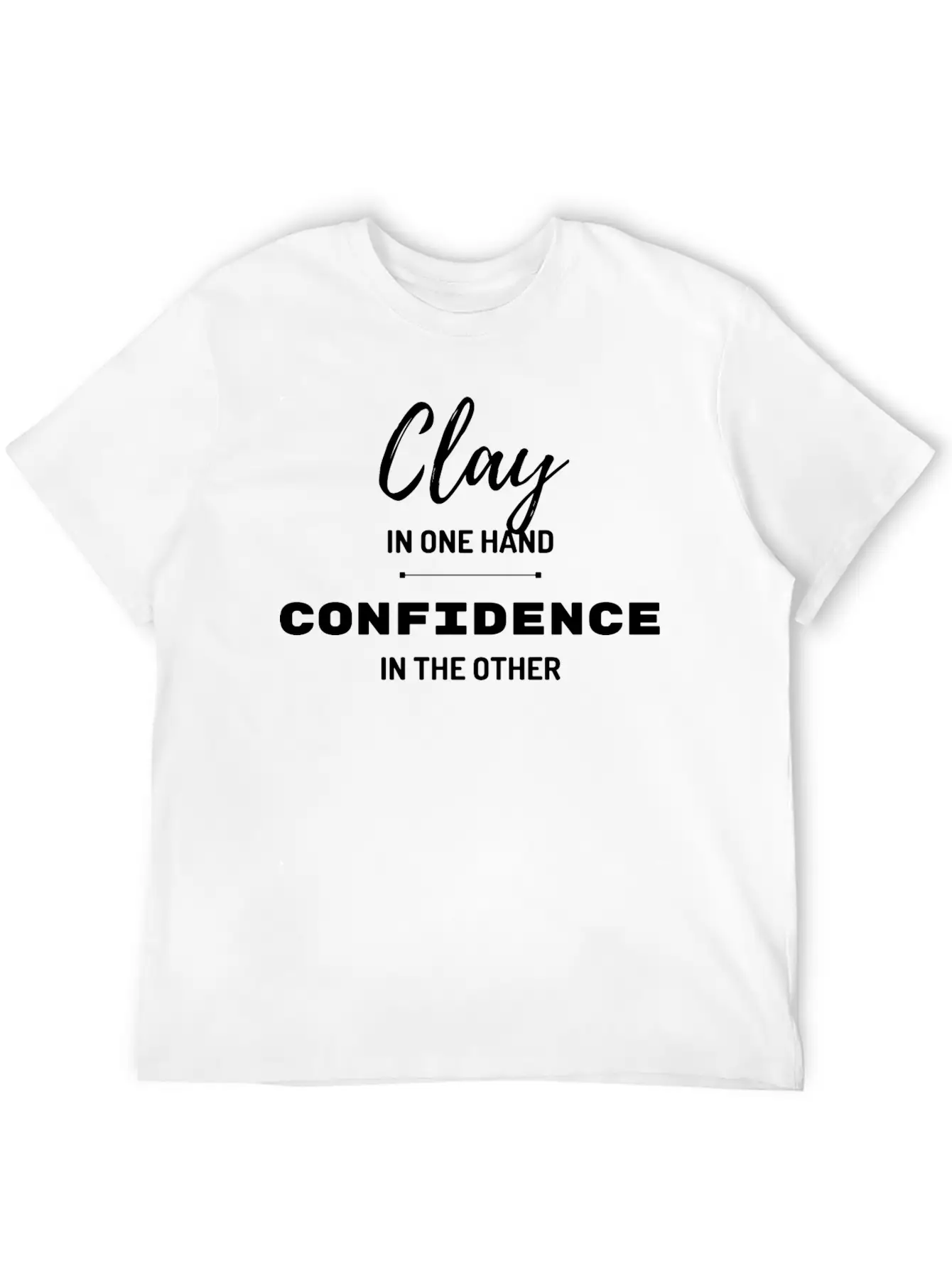 Clay In One Hand Confidence In The Other Basic Graphic T-Shirt – Daily Comfort In Soft Cotton